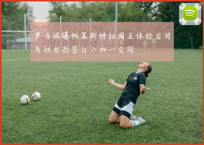 罗马诺曝帕莱斯特拉周五体检后将与切尔西签订六加一合同