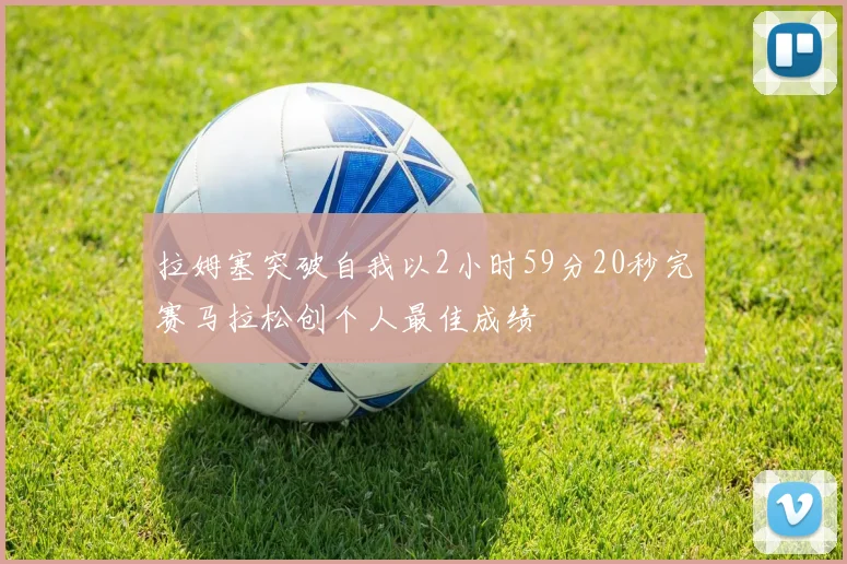 拉姆塞突破自我以2小时59分20秒完赛马拉松创个人最佳成绩