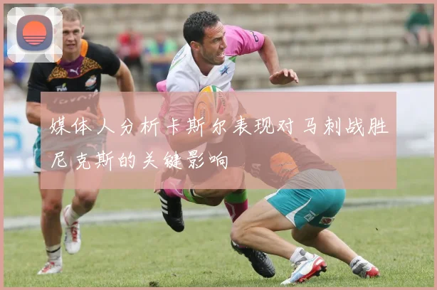 媒体人分析卡斯尔表现对马刺战胜尼克斯的关键影响