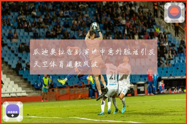 瓜迪奥拉告别演讲中意外脏话引发天空体育道歉风波