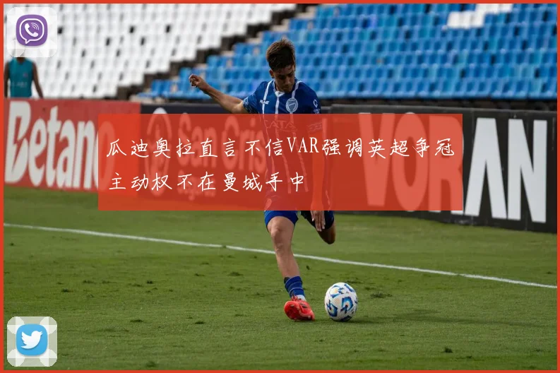 瓜迪奥拉直言不信VAR强调英超争冠主动权不在曼城手中